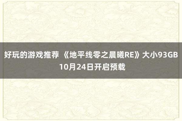 好玩的游戏推荐 《地平线零之晨曦RE》大小93GB 10月24日开启预载