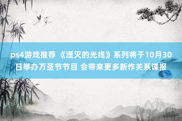 ps4游戏推荐 《湮灭的光线》系列将于10月30日举办万圣节节目 会带来更多新作关系谍报