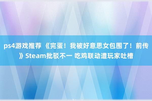 ps4游戏推荐 《完蛋！我被好意思女包围了！前传》Steam批驳不一 吃鸡联动遭玩家吐槽