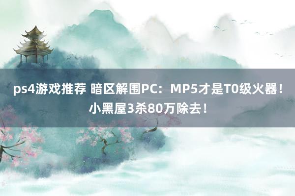 ps4游戏推荐 暗区解围PC：MP5才是T0级火器！小黑屋3杀80万除去！