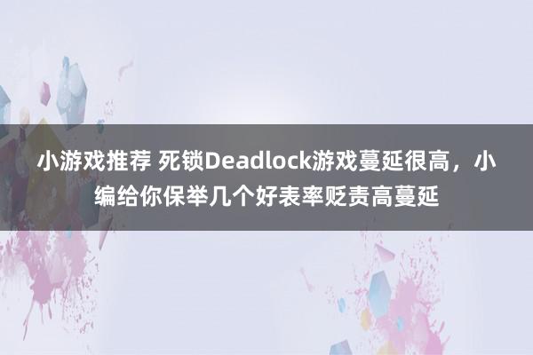 小游戏推荐 死锁Deadlock游戏蔓延很高，小编给你保举几个好表率贬责高蔓延