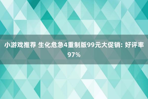 小游戏推荐 生化危急4重制版99元大促销: 好评率97%