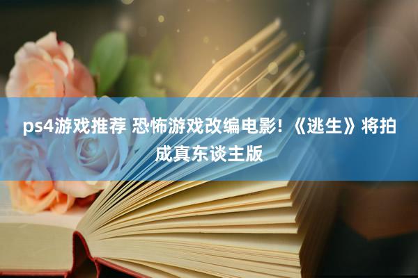 ps4游戏推荐 恐怖游戏改编电影! 《逃生》将拍成真东谈主版