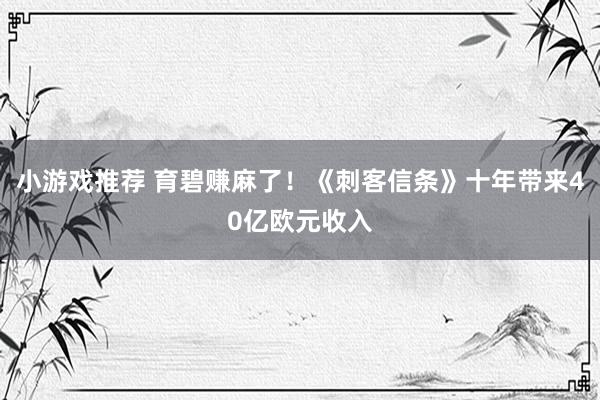 小游戏推荐 育碧赚麻了！《刺客信条》十年带来40亿欧元收入