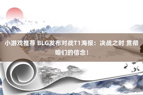 小游戏推荐 BLG发布对战T1海报：决战之时 贯彻咱们的信念！