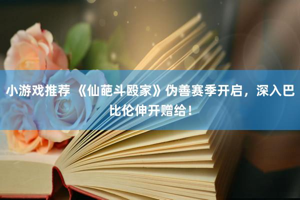 小游戏推荐 《仙葩斗殴家》伪善赛季开启，深入巴比伦伸开赠给！