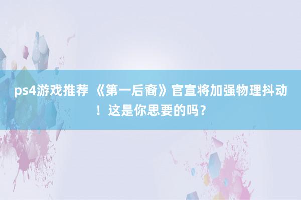 ps4游戏推荐 《第一后裔》官宣将加强物理抖动！这是你思要的吗？