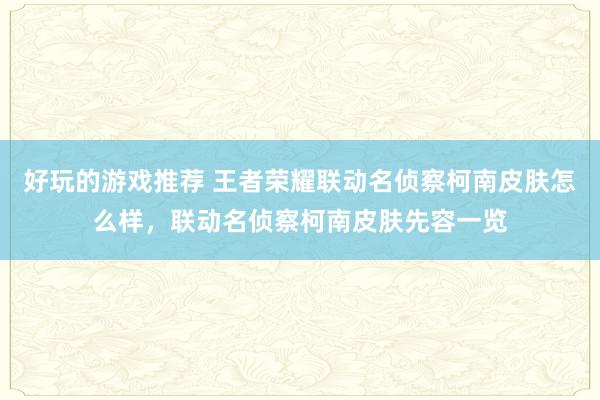 好玩的游戏推荐 王者荣耀联动名侦察柯南皮肤怎么样，联动名侦察柯南皮肤先容一览