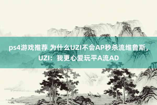 ps4游戏推荐 为什么UZI不会AP秒杀流维鲁斯，UZI：我更心爱玩平A流AD