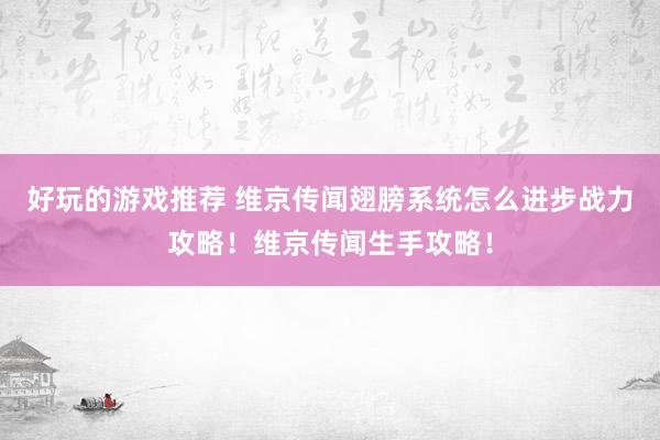 好玩的游戏推荐 维京传闻翅膀系统怎么进步战力攻略！维京传闻生手攻略！