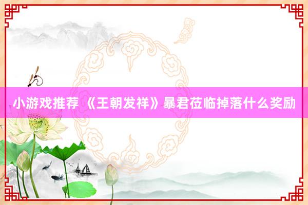 小游戏推荐 《王朝发祥》暴君莅临掉落什么奖励