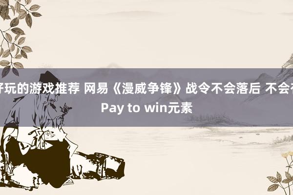 好玩的游戏推荐 网易《漫威争锋》战令不会落后 不会有Pay to win元素