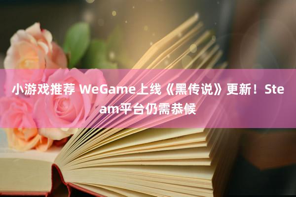 小游戏推荐 WeGame上线《黑传说》更新！Steam平台仍需恭候