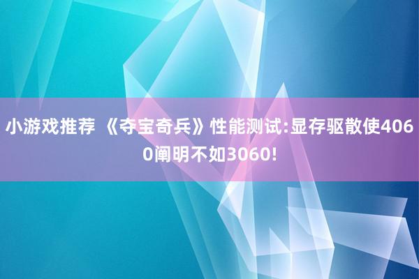 小游戏推荐 《夺宝奇兵》性能测试:显存驱散使4060阐明不如3060!