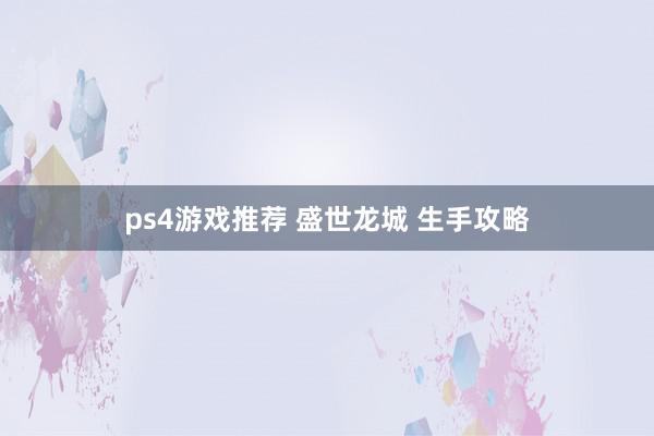 ps4游戏推荐 盛世龙城 生手攻略