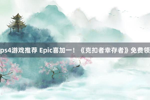 ps4游戏推荐 Epic喜加一！《克扣者幸存者》免费领