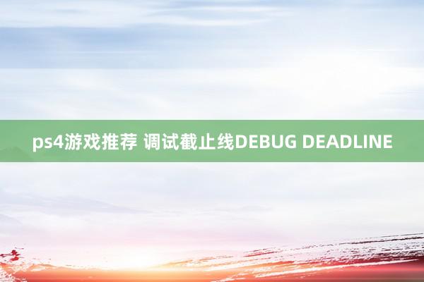 ps4游戏推荐 调试截止线DEBUG DEADLINE