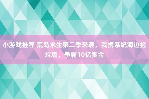 小游戏推荐 荒岛求生第二季来袭，我携系统海边捡垃圾，争霸10亿赏金