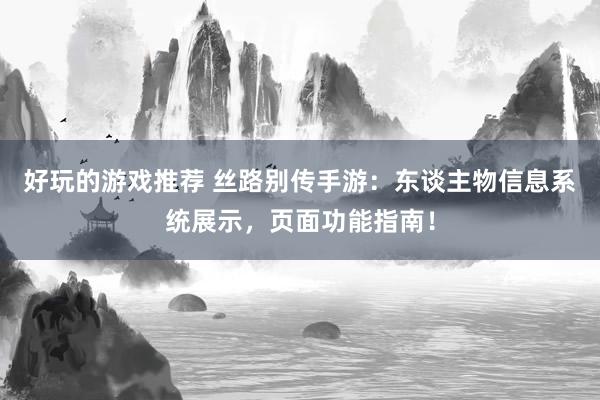 好玩的游戏推荐 丝路别传手游：东谈主物信息系统展示，页面功能指南！