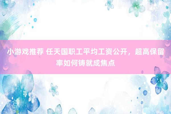 小游戏推荐 任天国职工平均工资公开，超高保留率如何铸就成焦点