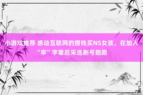 小游戏推荐 感动互联网的攒钱买NS女孩，在加入“牢”字辈后采选删号跑路