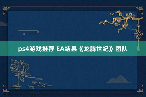 ps4游戏推荐 EA结果《龙腾世纪》团队