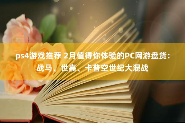 ps4游戏推荐 2月值得你体验的PC网游盘货：战马、世嘉、卡普空世纪大混战