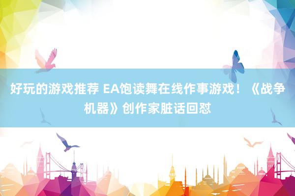 好玩的游戏推荐 EA饱读舞在线作事游戏！《战争机器》创作家脏话回怼