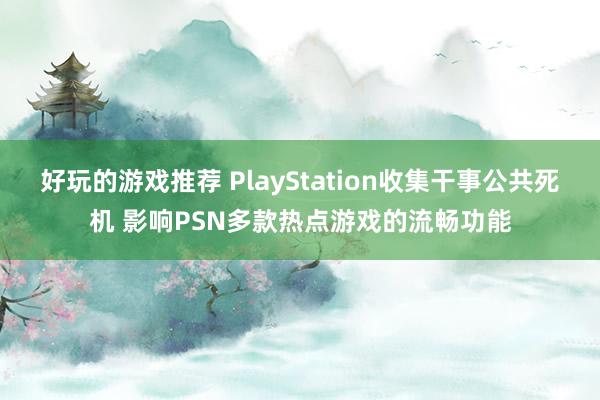 好玩的游戏推荐 PlayStation收集干事公共死机 影响PSN多款热点游戏的流畅功能