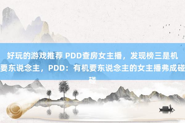 好玩的游戏推荐 PDD查房女主播，发现榜三是机要东说念主，PDD：有机要东说念主的女主播弗成碰