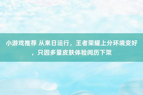 小游戏推荐 从来日运行，王者荣耀上分环境变好，只因多量皮肤体验阅历下架