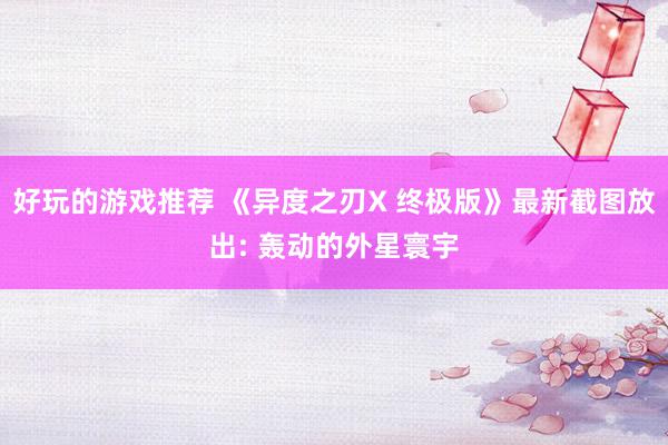 好玩的游戏推荐 《异度之刃X 终极版》最新截图放出: 轰动的外星寰宇